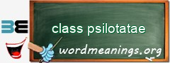 WordMeaning blackboard for class psilotatae